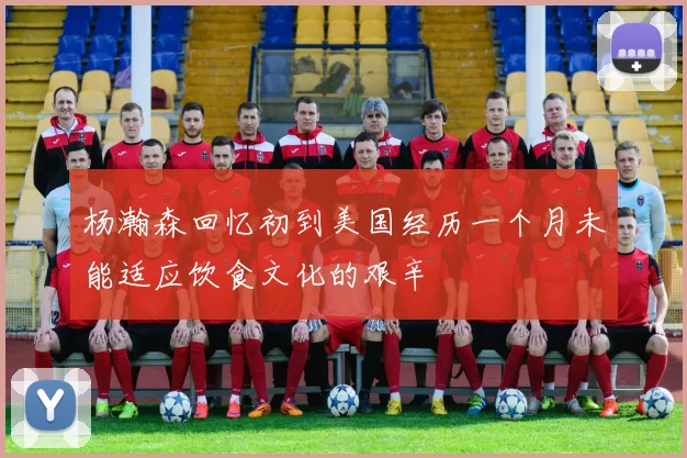 杨瀚森回忆初到美国经历一个月未能适应饮食文化的艰辛