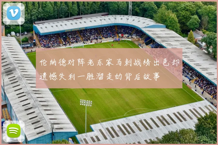 伦纳德对阵老东家马刺战绩出色却遗憾失利一胜溜走的背后故事