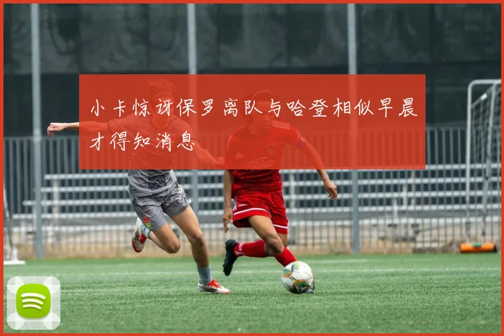 小卡惊讶保罗离队与哈登相似早晨才得知消息