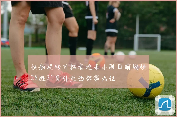 快船逆转开拓者迎来小胜目前战绩28胜31负升至西部第九位