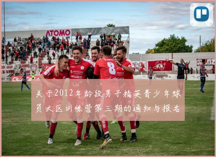 关于2012年龄段男子精英青少年球员大区训练营第三期的通知与报名事项