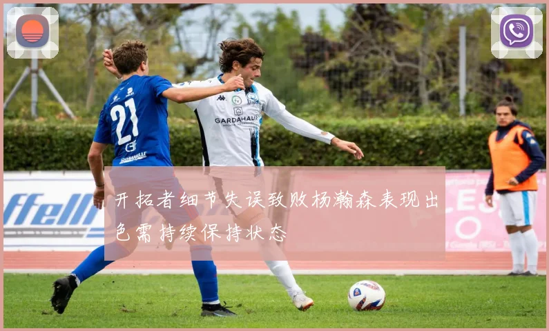开拓者细节失误致败杨瀚森表现出色需持续保持状态