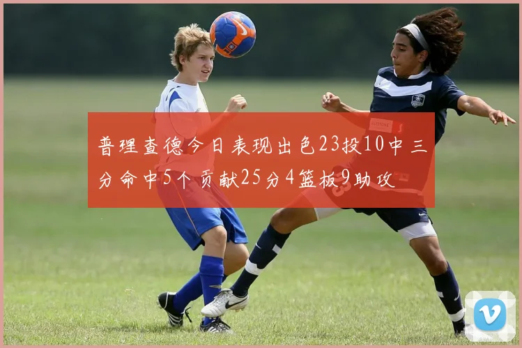 普理查德今日表现出色23投10中三分命中5个贡献25分4篮板9助攻