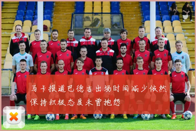 马卡报道巴德吉出场时间减少依然保持积极态度未曾抱怨