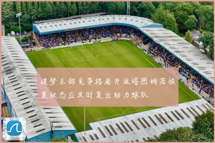 追梦东部竞争格局开放塔图姆若恢复状态应及时复出助力球队