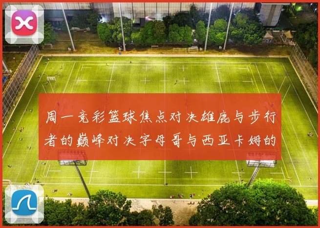 周一竞彩篮球焦点对决雄鹿与步行者的巅峰对决字母哥与西亚卡姆的精彩较量