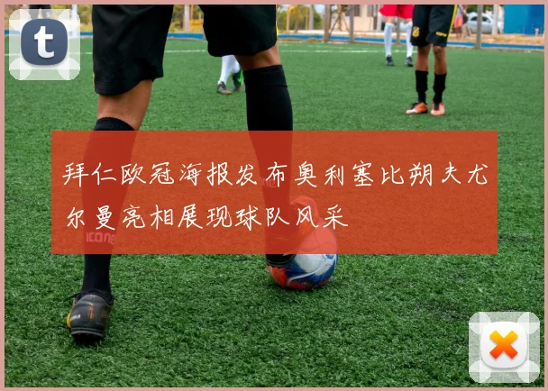 拜仁欧冠海报发布奥利塞比朔夫尤尔曼亮相展现球队风采
