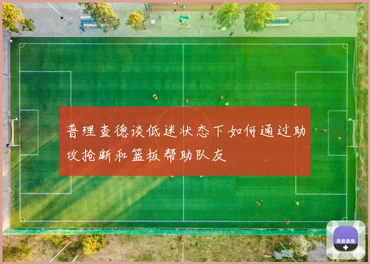 普理查德谈低迷状态下如何通过助攻抢断和篮板帮助队友