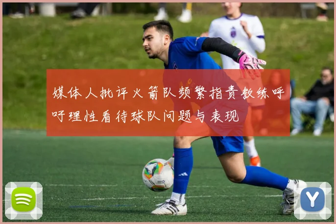 媒体人批评火箭队频繁指责教练呼吁理性看待球队问题与表现