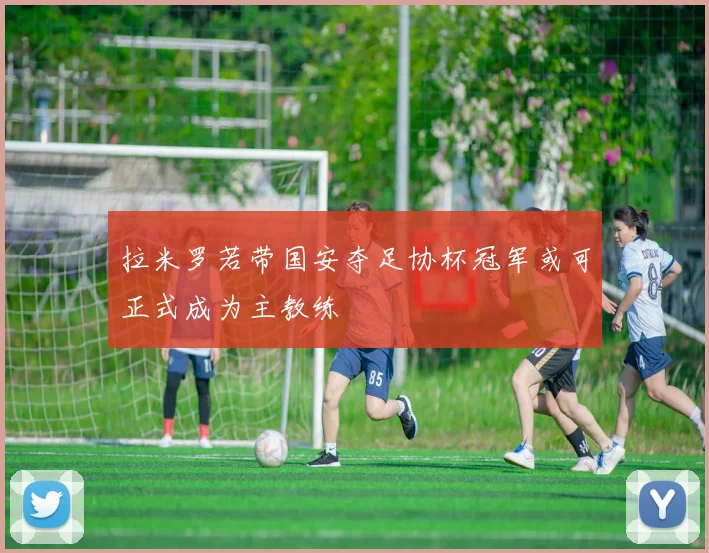 拉米罗若带国安夺足协杯冠军或可正式成为主教练