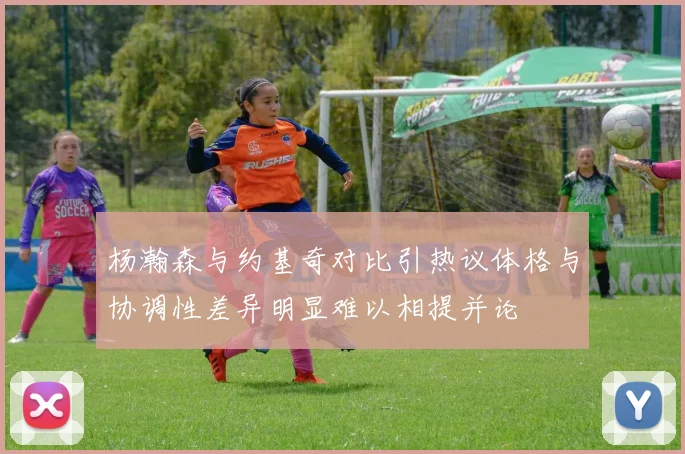 杨瀚森与约基奇对比引热议体格与协调性差异明显难以相提并论