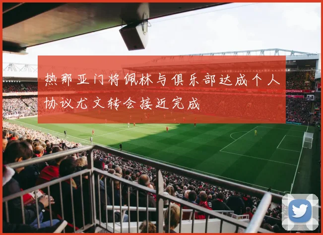 热那亚门将佩林与俱乐部达成个人协议尤文转会接近完成