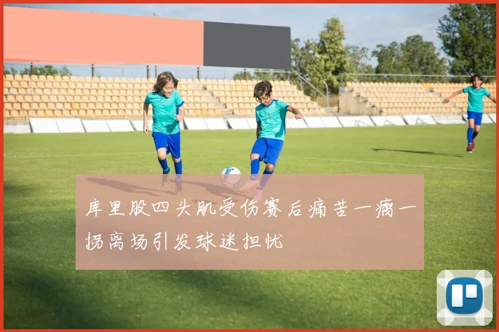库里股四头肌受伤赛后痛苦一瘸一拐离场引发球迷担忧