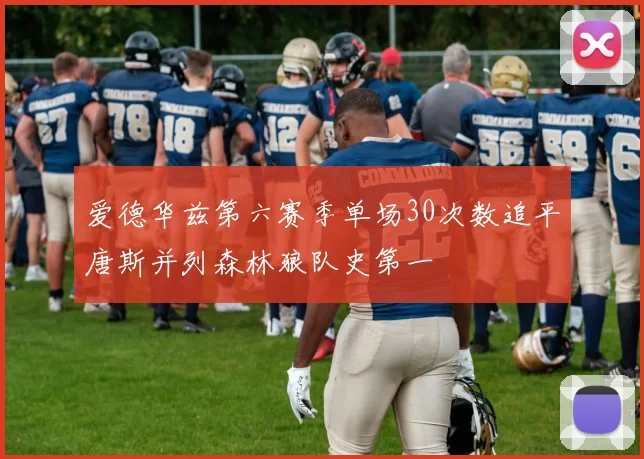 爱德华兹第六赛季单场30次数追平唐斯并列森林狼队史第一