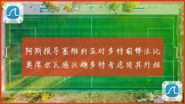 阿斯报导塞维利亚对多特前锋法比奥席尔瓦感兴趣多特考虑将其外租