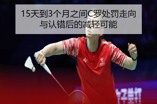 15天到3个月之间C罗处罚走向与认错后的减轻可能（ZOSPORTS）